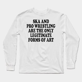 ska and pro wrestling are the only legitimate forms of art Long Sleeve T-Shirt